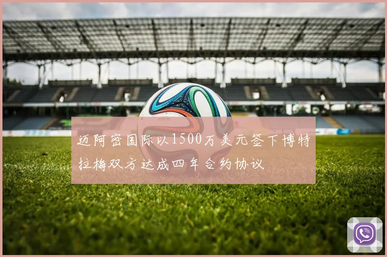 迈阿密国际以1500万美元签下博特拉梅双方达成四年合约协议