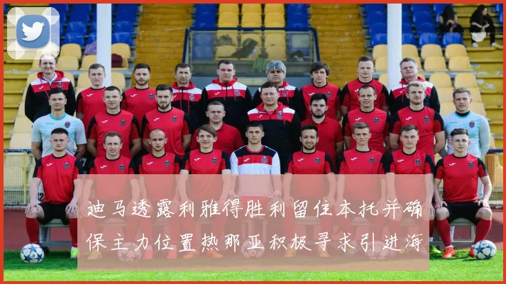 迪马透露利雅得胜利留住本托并确保主力位置热那亚积极寻求引进海因