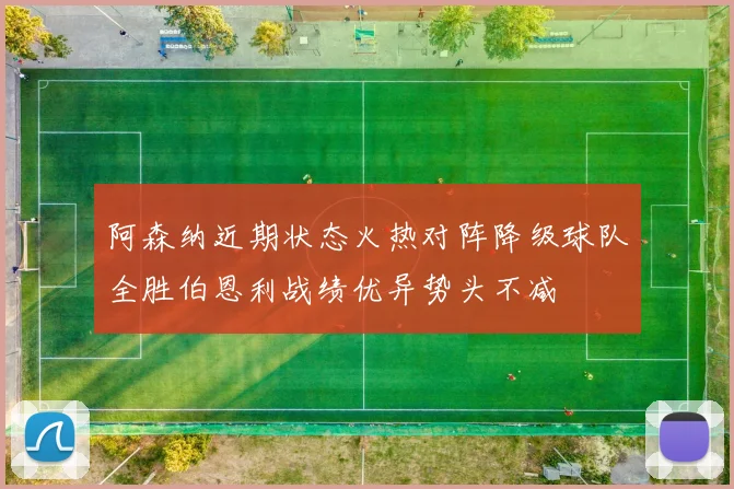 阿森纳近期状态火热对阵降级球队全胜伯恩利战绩优异势头不减