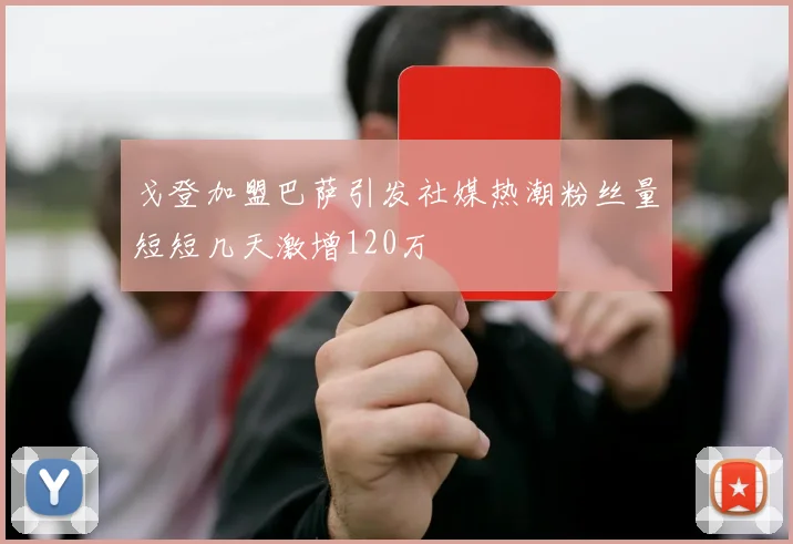 戈登加盟巴萨引发社媒热潮粉丝量短短几天激增120万
