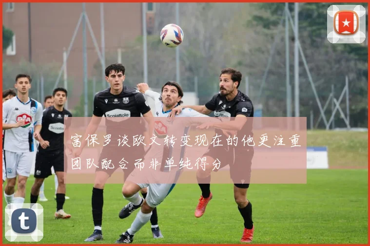 富保罗谈欧文转变现在的他更注重团队配合而非单纯得分