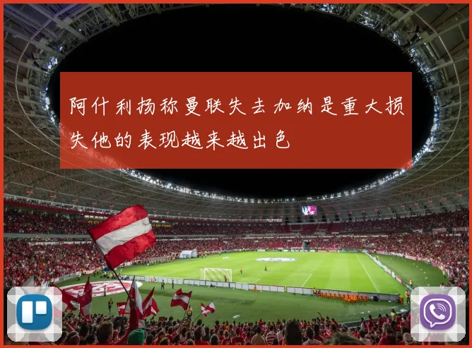 阿什利扬称曼联失去加纳是重大损失他的表现越来越出色