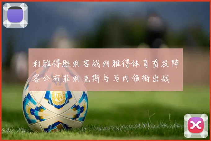 利雅得胜利客战利雅得体育首发阵容公布菲利克斯与马内领衔出战