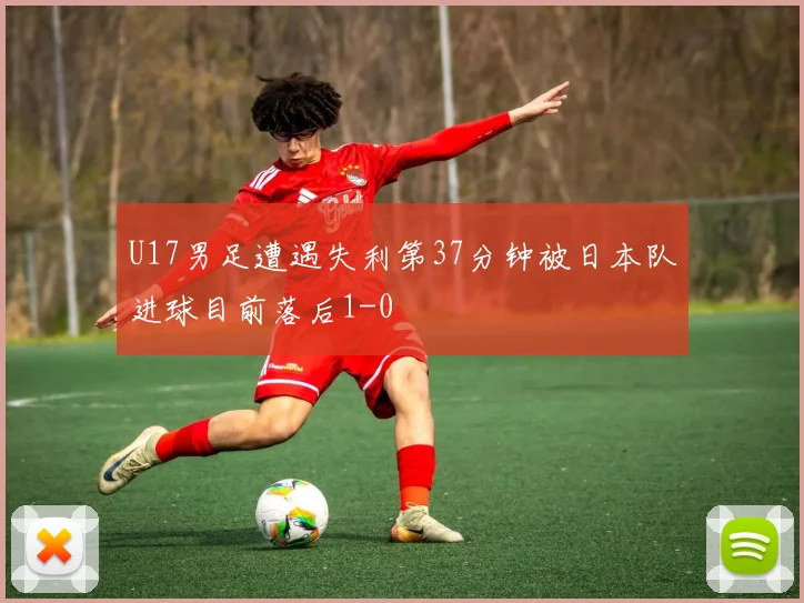 U17男足遭遇失利第37分钟被日本队进球目前落后1-0
