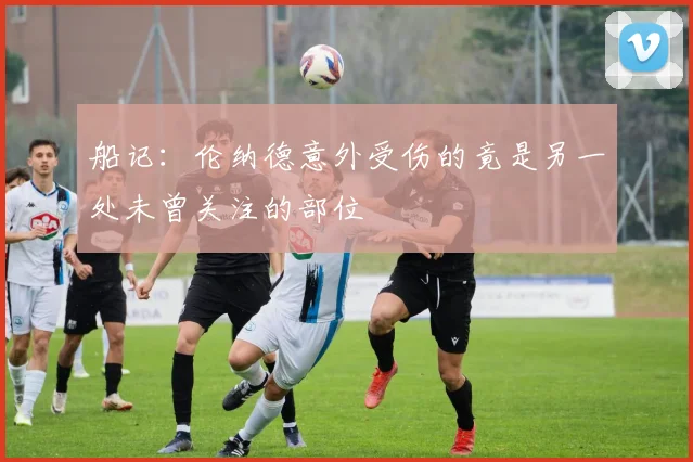 船记：伦纳德意外受伤的竟是另一处未曾关注的部位