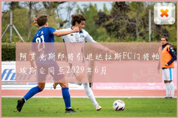 阿贾克斯即将引进达拉斯FC门将帕埃斯合同至2029年6月