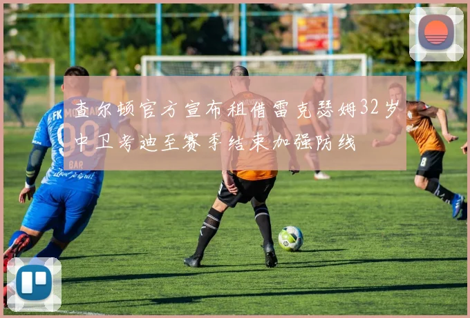 查尔顿官方宣布租借雷克瑟姆32岁中卫考迪至赛季结束加强防线