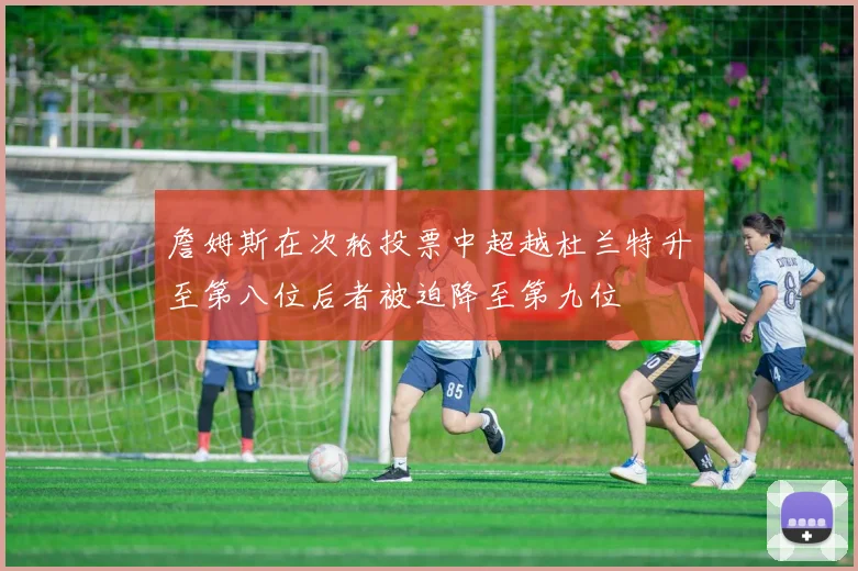 詹姆斯在次轮投票中超越杜兰特升至第八位后者被迫降至第九位
