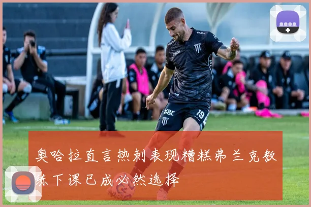 奥哈拉直言热刺表现糟糕弗兰克教练下课已成必然选择