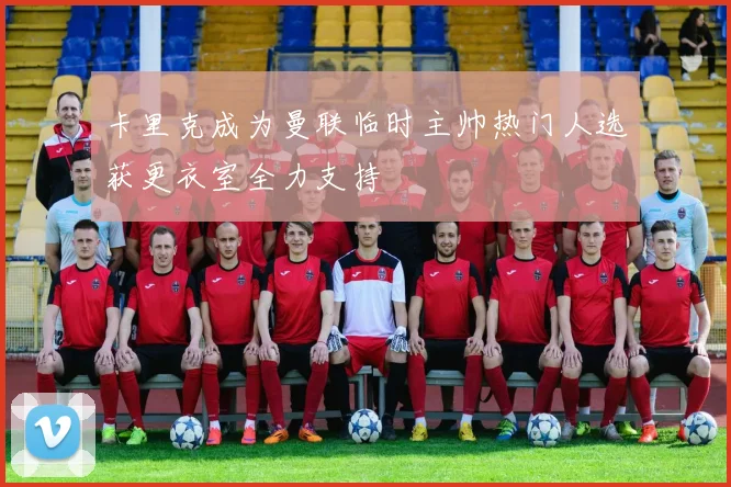 卡里克成为曼联临时主帅热门人选获更衣室全力支持