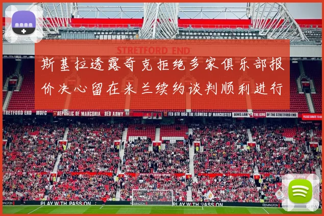 斯基拉透露奇克拒绝多家俱乐部报价决心留在米兰续约谈判顺利进行