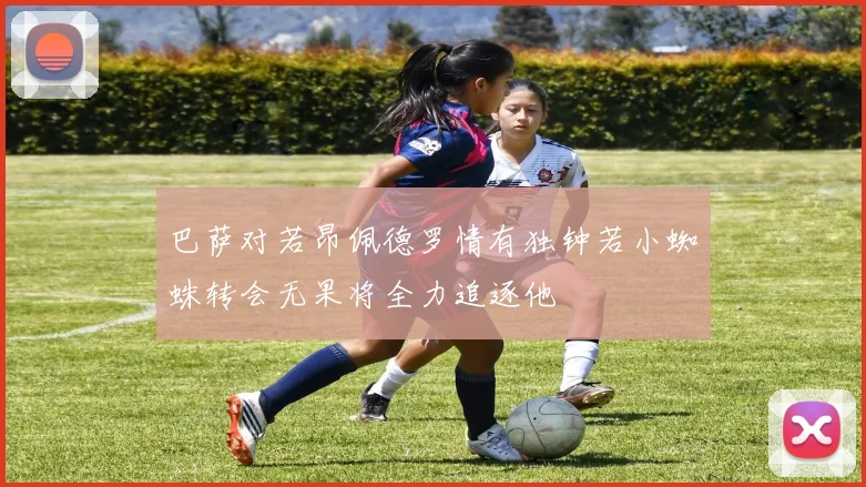 巴萨对若昂佩德罗情有独钟若小蜘蛛转会无果将全力追逐他