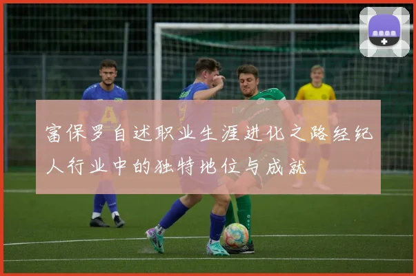 富保罗自述职业生涯进化之路经纪人行业中的独特地位与成就
