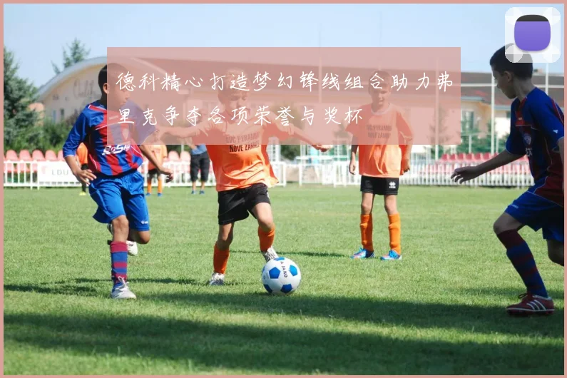 德科精心打造梦幻锋线组合助力弗里克争夺各项荣誉与奖杯