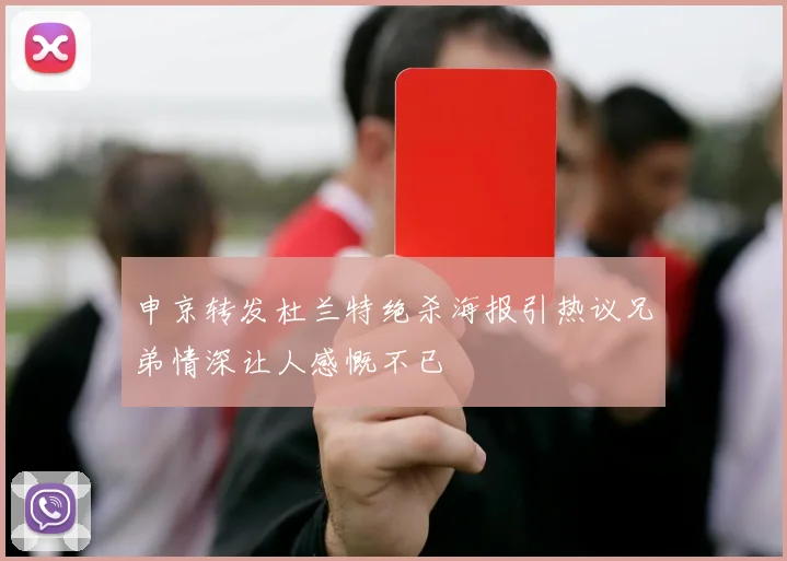申京转发杜兰特绝杀海报引热议兄弟情深让人感慨不已