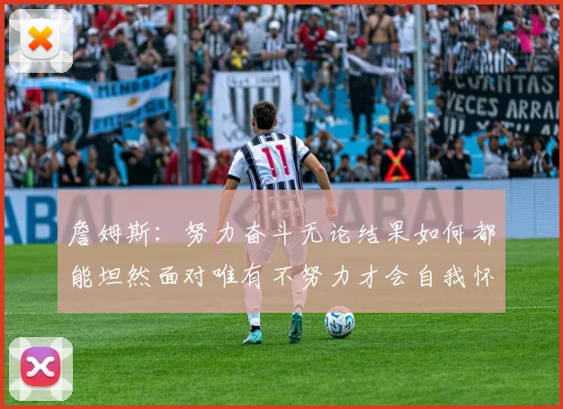 詹姆斯：努力奋斗无论结果如何都能坦然面对唯有不努力才会自我怀疑